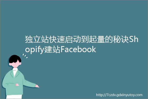 独立站快速启动到起量的秘诀Shopify建站Facebook引流转化5月18mdash20日与您相约深圳